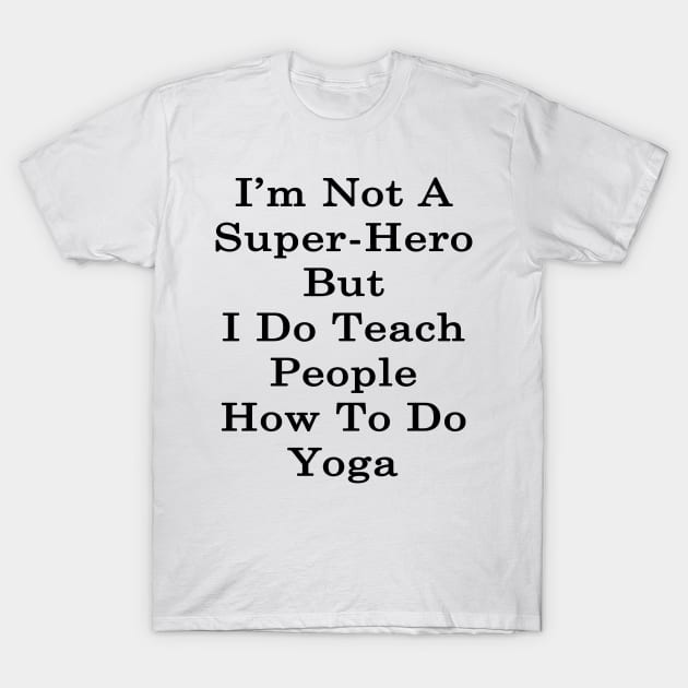 I'm Not A Super Hero But I Do Teach People How To Do Yoga T-Shirt by supernova23